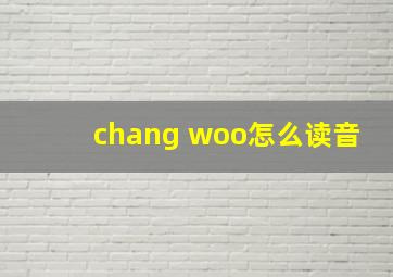 chang woo怎么读音